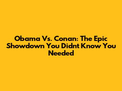 Obama Vs. Conan: The Epic Showdown You Didn't Know You Needed