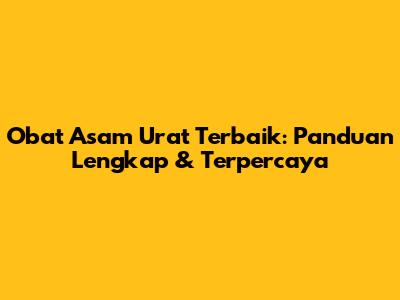 Obat Asam Urat Terbaik: Panduan Lengkap & Terpercaya