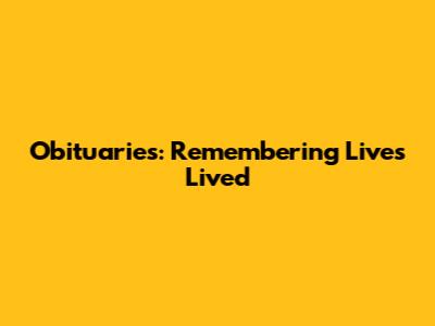 Obituaries: Remembering Lives Lived