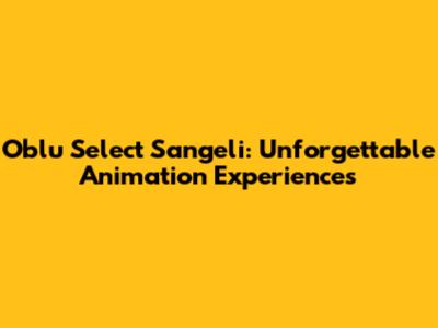 Oblu Select Sangeli: Unforgettable Animation Experiences