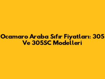 Ocamaro Araba Sıfır Fiyatları: 305 Ve 305SC Modelleri