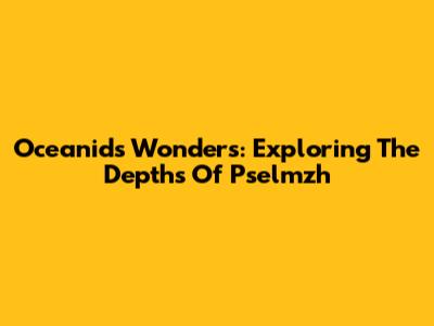 Oceanid's Wonders: Exploring The Depths Of Pselmzh