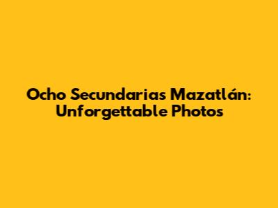 Ocho Secundarias Mazatlán: Unforgettable Photos
