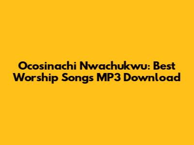 Ocosinachi Nwachukwu: Best Worship Songs MP3 Download