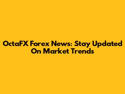 OctaFX Forex News: Stay Updated On Market Trends