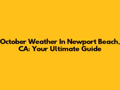 October Weather In Newport Beach, CA: Your Ultimate Guide
