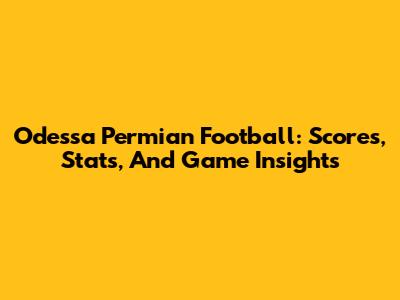 Odessa Permian Football: Scores, Stats, And Game Insights