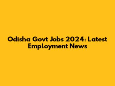 Odisha Govt Jobs 2024: Latest Employment News