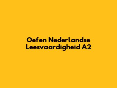 Oefen Nederlandse Leesvaardigheid A2