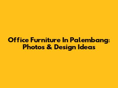 Office Furniture In Palembang: Photos & Design Ideas