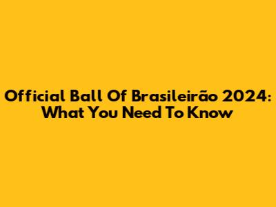 Official Ball Of Brasileirão 2024: What You Need To Know