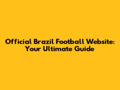 Official Brazil Football Website: Your Ultimate Guide