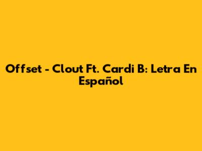 Offset - Clout Ft. Cardi B: Letra En Español