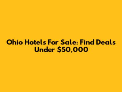 Ohio Hotels For Sale: Find Deals Under $50,000