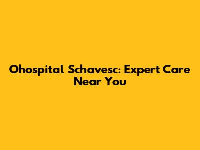 Ohospital Schavesc: Expert Care Near You