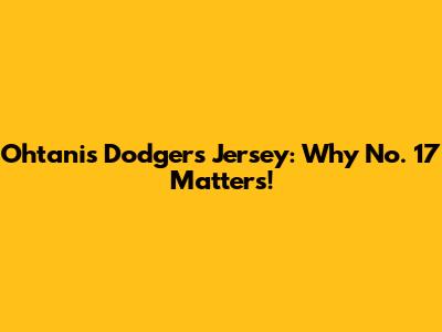 Ohtani's Dodgers Jersey: Why No. 17 Matters!