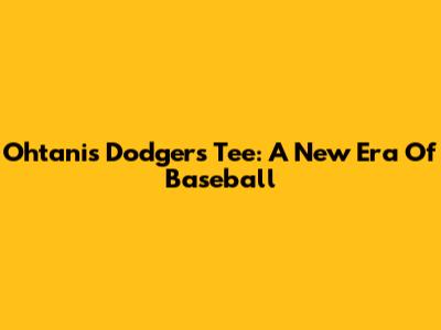 Ohtani's Dodgers Tee: A New Era Of Baseball