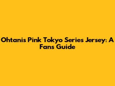 Ohtani's Pink Tokyo Series Jersey: A Fan's Guide