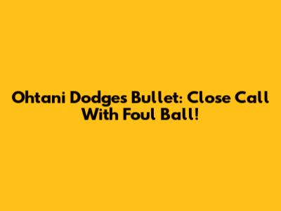 Ohtani Dodges Bullet: Close Call With Foul Ball!