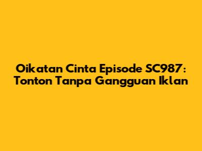Oikatan Cinta Episode SC987: Tonton Tanpa Gangguan Iklan