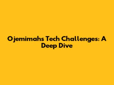 Ojemimah's Tech Challenges: A Deep Dive