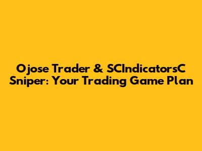 Ojose Trader & SCIndicatorsC Sniper: Your Trading Game Plan