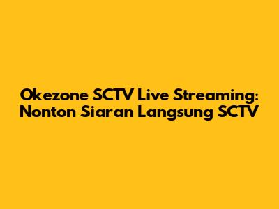 Okezone SCTV Live Streaming: Nonton Siaran Langsung SCTV