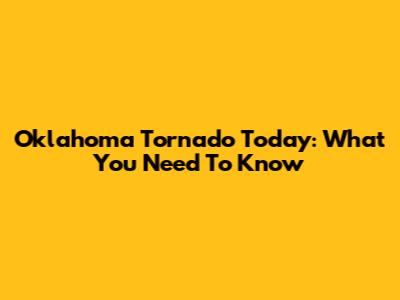 Oklahoma Tornado Today: What You Need To Know