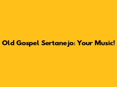 Old Gospel Sertanejo: Your Music!