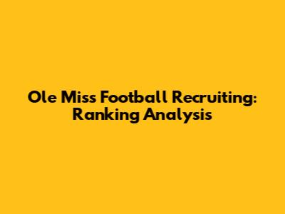 Ole Miss Football Recruiting: Ranking Analysis