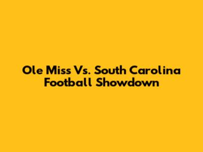 Ole Miss Vs. South Carolina Football Showdown