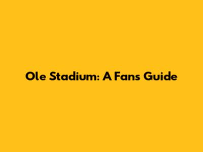 Ole Stadium: A Fan's Guide