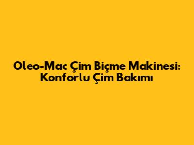 Oleo-Mac Çim Biçme Makinesi: Konforlu Çim Bakımı
