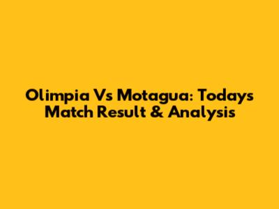 Olimpia Vs Motagua: Today's Match Result & Analysis