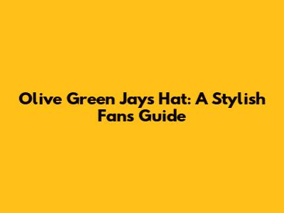 Olive Green Jays Hat: A Stylish Fan's Guide