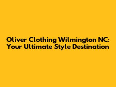 Oliver Clothing Wilmington NC: Your Ultimate Style Destination