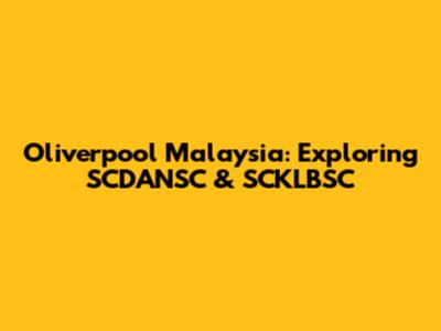 Oliverpool Malaysia: Exploring SCDANSC & SCKLBSC