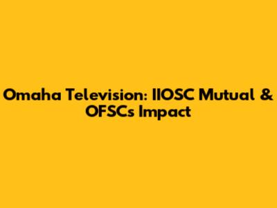 Omaha Television: IIOSC Mutual & OFSC's Impact