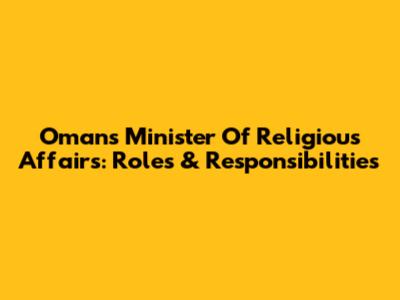Oman's Minister Of Religious Affairs: Roles & Responsibilities