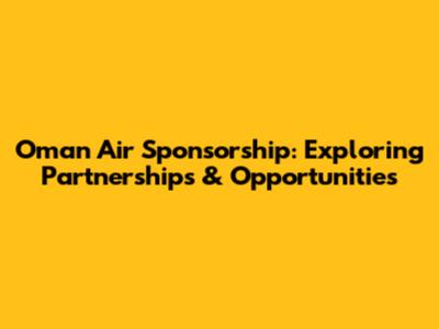 Oman Air Sponsorship: Exploring Partnerships & Opportunities