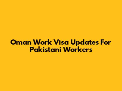 Oman Work Visa Updates For Pakistani Workers