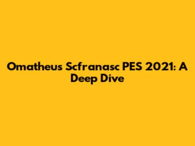 Omatheus Scfranasc PES 2021: A Deep Dive