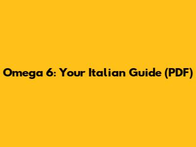 Omega 6: Your Italian Guide (PDF)