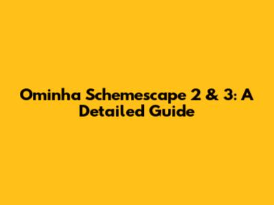Ominha Schemescape 2 & 3: A Detailed Guide