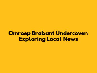 Omroep Brabant Undercover: Exploring Local News