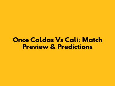 Once Caldas Vs Cali: Match Preview & Predictions