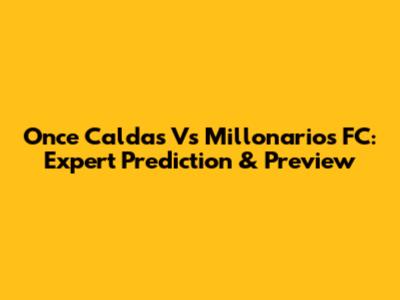 Once Caldas Vs Millonarios FC: Expert Prediction & Preview