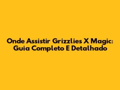 Onde Assistir Grizzlies X Magic: Guia Completo E Detalhado
