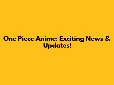 One Piece Anime: Exciting News & Updates!