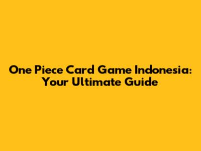One Piece Card Game Indonesia: Your Ultimate Guide